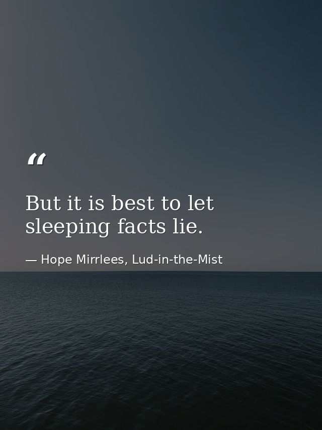 But it is best to let sleeping facts lie. — Hope Mirrlees, Lud-in-the-Mist