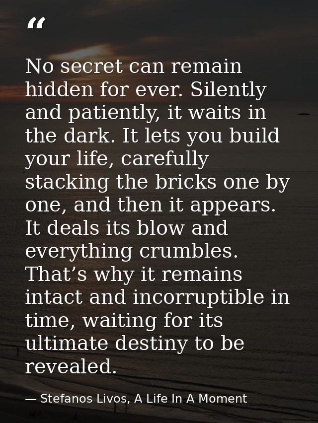 No secret can remain hidden for ever. Silently and patiently, it waits in the dark. It lets you build your life, careful — Stefanos Livos, A Life In A Moment