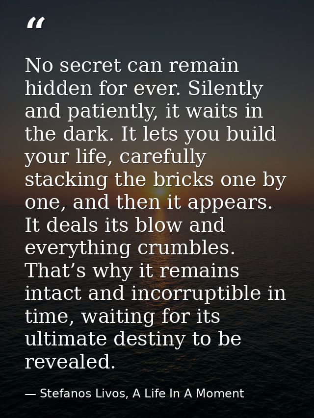 No secret can remain hidden for ever. Silently and patiently, it waits in the dark. It lets you build your life, careful — Stefanos Livos, A Life In A Moment