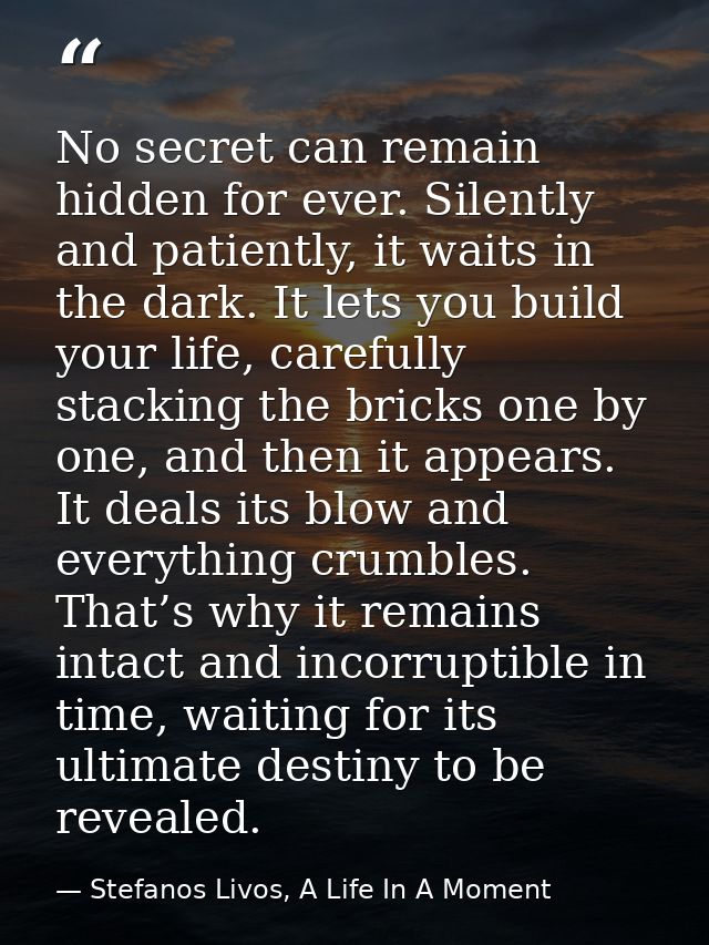 No secret can remain hidden for ever. Silently and patiently, it waits in the dark. It lets you build your life, careful — Stefanos Livos, A Life In A Moment