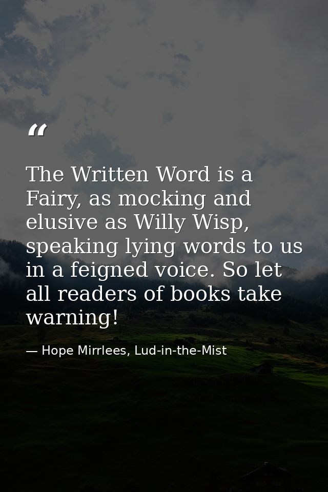The Written Word is a Fairy, as mocking and elusive as Willy Wisp, speaking lying words to us in a feigned voice. So let — Hope Mirrlees, Lud-in-the-Mist
