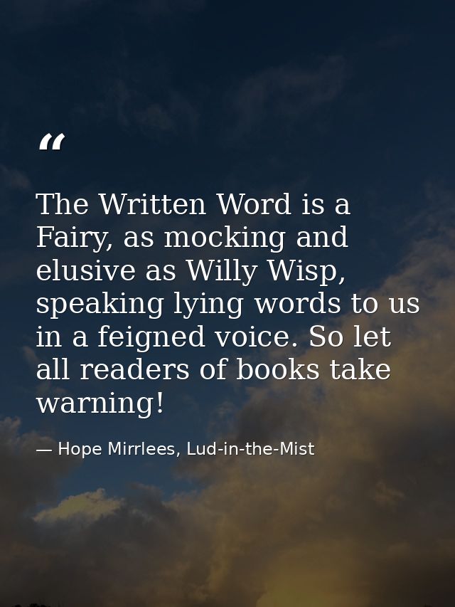 The Written Word is a Fairy, as mocking and elusive as Willy Wisp, speaking lying words to us in a feigned voice. So let — Hope Mirrlees, Lud-in-the-Mist