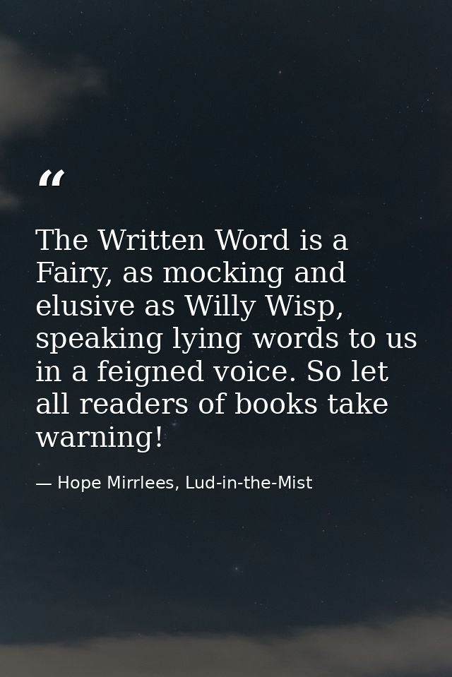 The Written Word is a Fairy, as mocking and elusive as Willy Wisp, speaking lying words to us in a feigned voice. So let — Hope Mirrlees, Lud-in-the-Mist