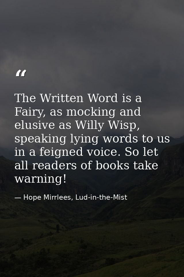 The Written Word is a Fairy, as mocking and elusive as Willy Wisp, speaking lying words to us in a feigned voice. So let — Hope Mirrlees, Lud-in-the-Mist