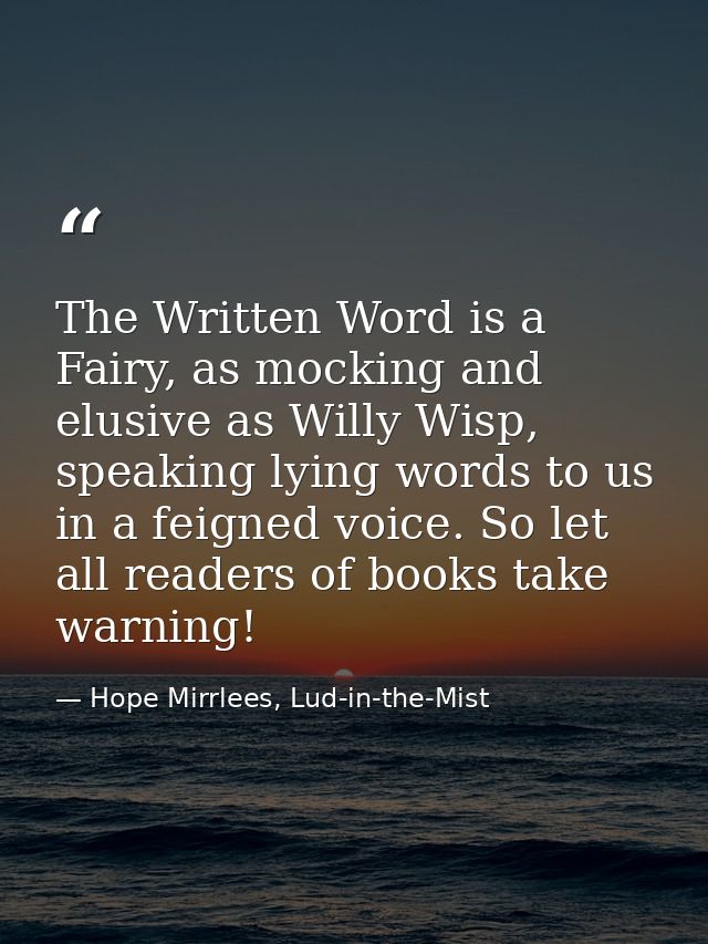The Written Word is a Fairy, as mocking and elusive as Willy Wisp, speaking lying words to us in a feigned voice. So let — Hope Mirrlees, Lud-in-the-Mist