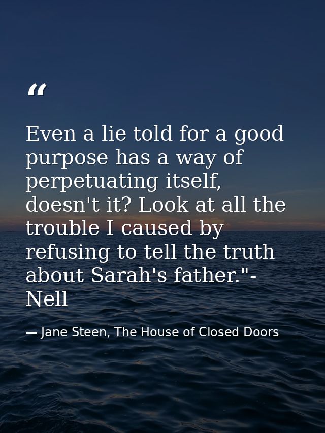 Even a lie told for a good purpose has a way of perpetuating itself, doesn't it? Look at all the trouble I caused by ref — Jane Steen, The House of Closed Doors