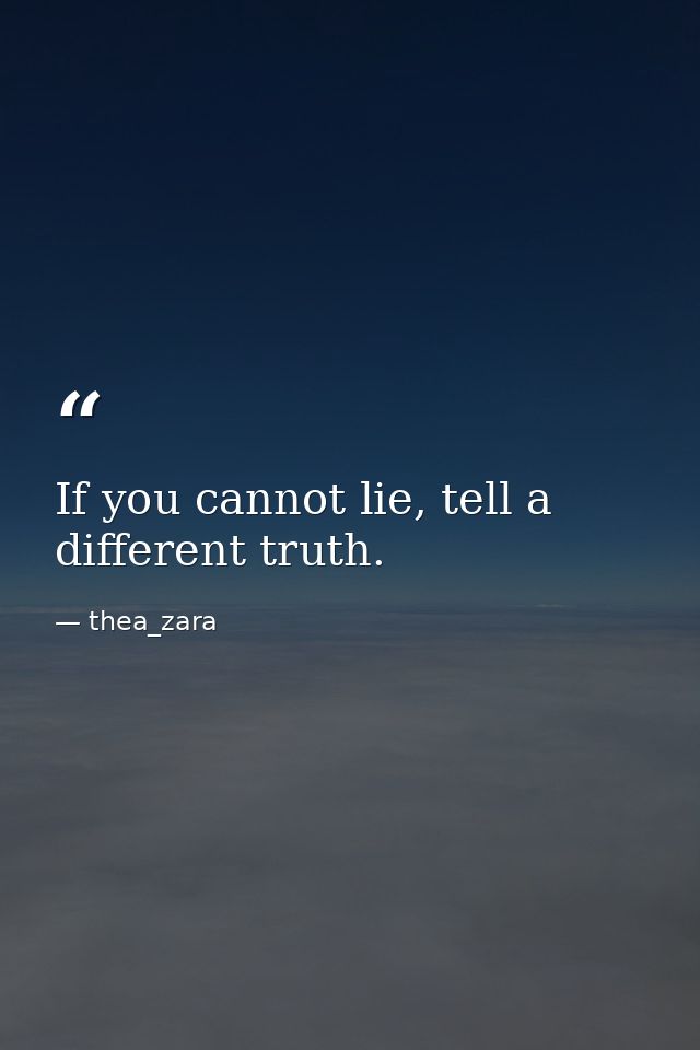 If you cannot lie, tell a different truth. — thea_zara