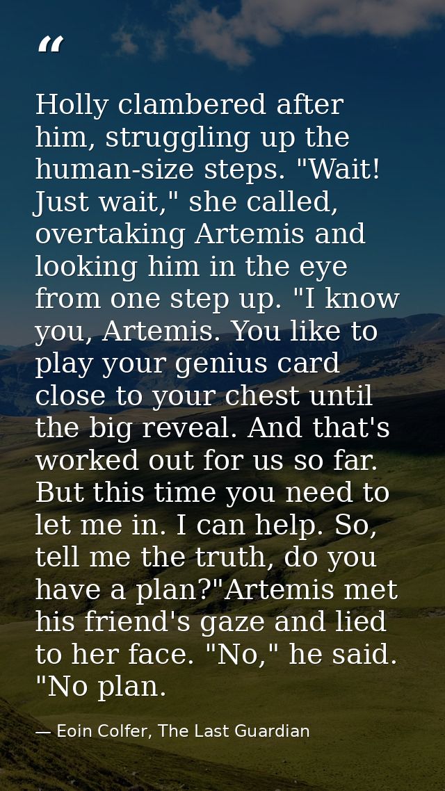 Holly clambered after him, struggling up the human-size steps. "Wait! Just wait," she called, overtaking Artemis and loo — Eoin Colfer, The Last Guardian