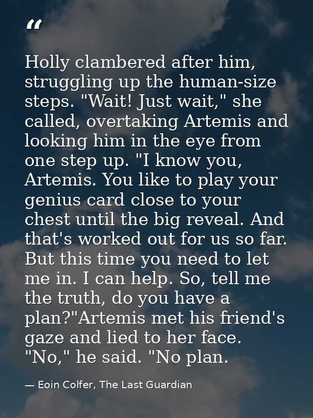 Holly clambered after him, struggling up the human-size steps. "Wait! Just wait," she called, overtaking Artemis and loo — Eoin Colfer, The Last Guardian