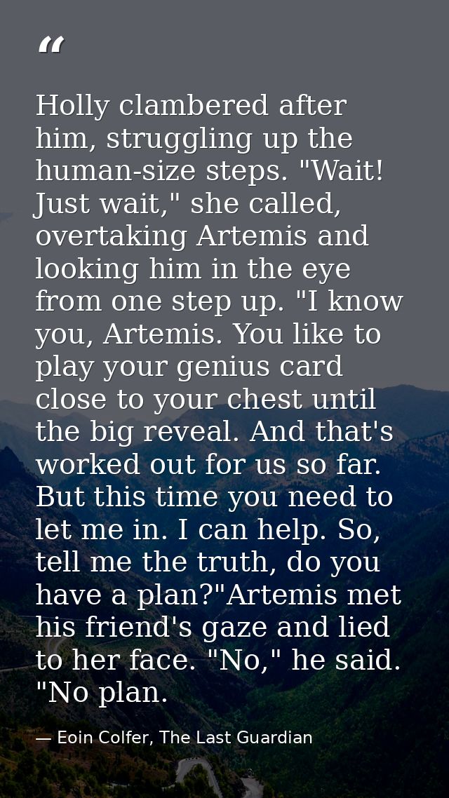 Holly clambered after him, struggling up the human-size steps. "Wait! Just wait," she called, overtaking Artemis and loo — Eoin Colfer, The Last Guardian