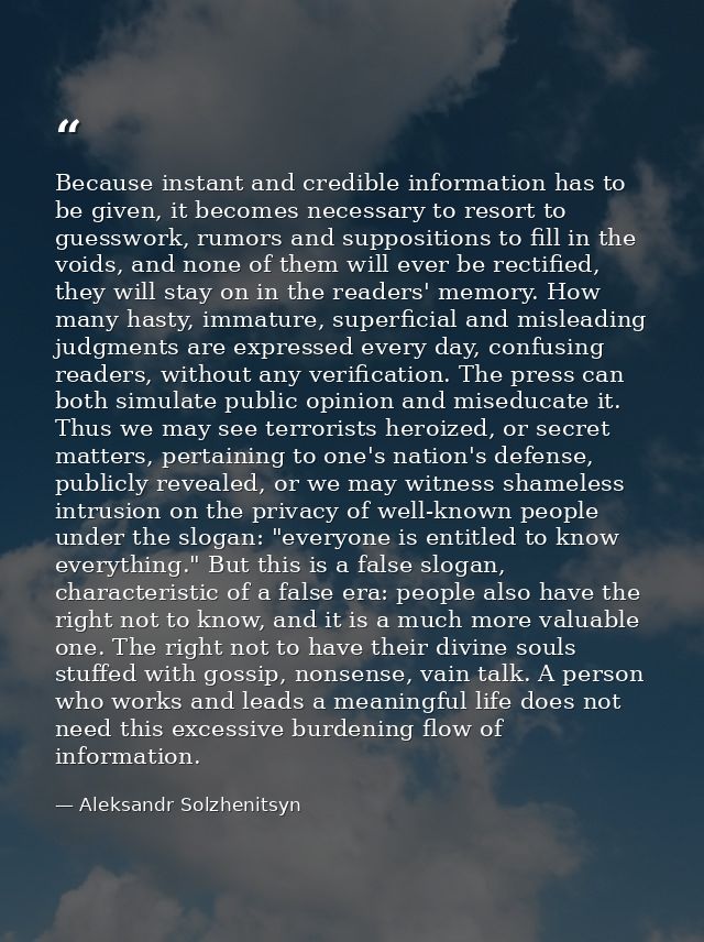 Because instant and credible information has to be given, it becomes necessary to resort to guesswork, rumors and suppos — Aleksandr Solzhenitsyn