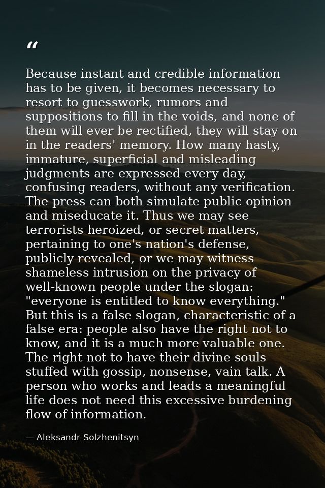 Because instant and credible information has to be given, it becomes necessary to resort to guesswork, rumors and suppos — Aleksandr Solzhenitsyn
