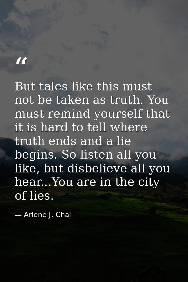 But tales like this must not be taken as truth. You must remind yourself that it is hard to tell where truth ends and a  — Arlene J. Chai