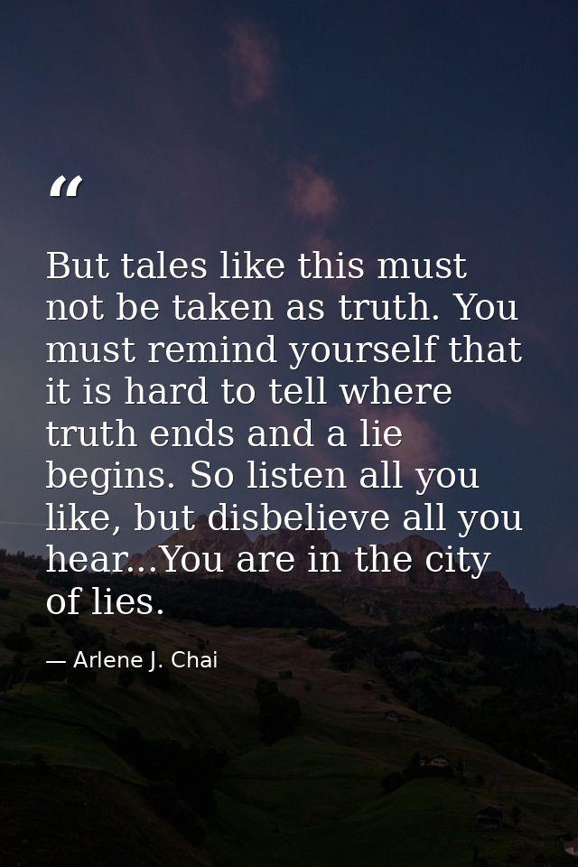 But tales like this must not be taken as truth. You must remind yourself that it is hard to tell where truth ends and a  — Arlene J. Chai