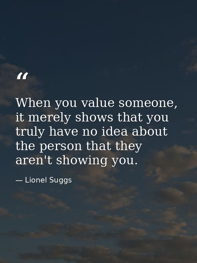 When you value someone, it merely shows that you truly have no idea about the person that they aren't showing you. — Lionel Suggs