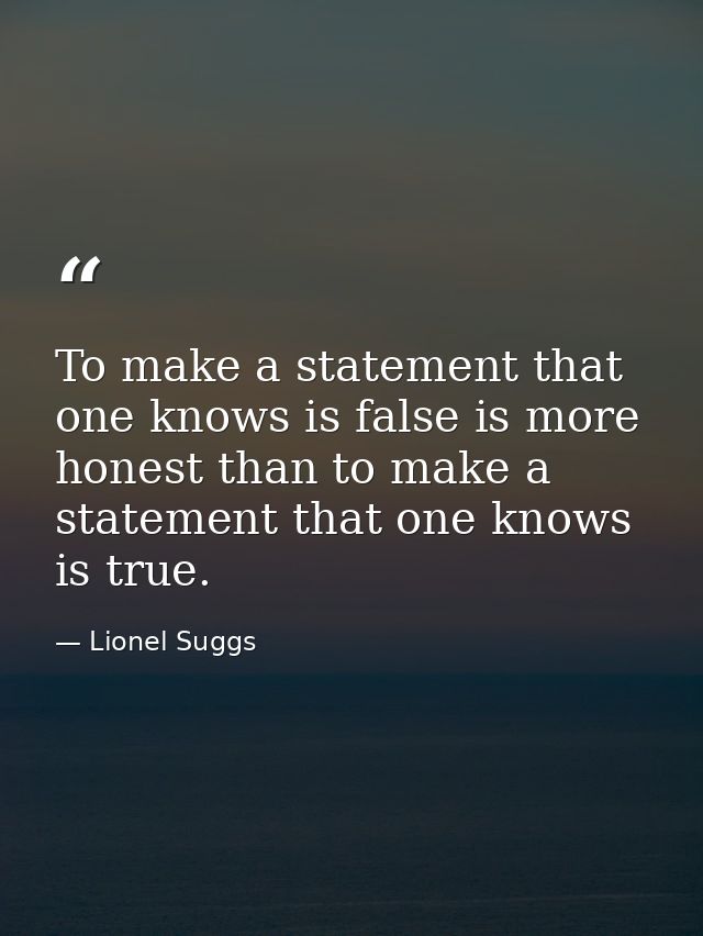 To make a statement that one knows is false is more honest than to make a statement that one knows is true. — Lionel Suggs