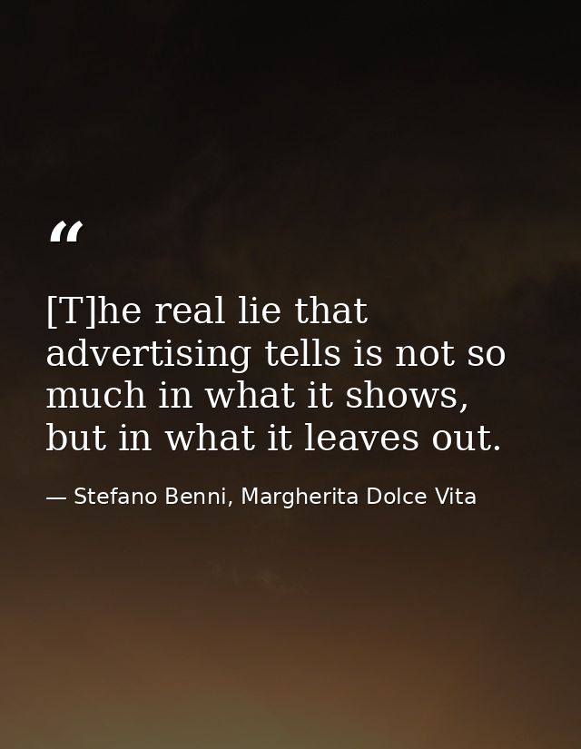 [T]he real lie that advertising tells is not so much in what it shows, but in what it leaves out. — Stefano Benni, Margherita Dolce Vita