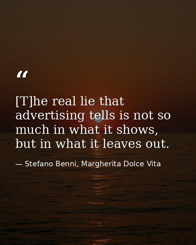 [T]he real lie that advertising tells is not so much in what it shows, but in what it leaves out. — Stefano Benni, Margherita Dolce Vita