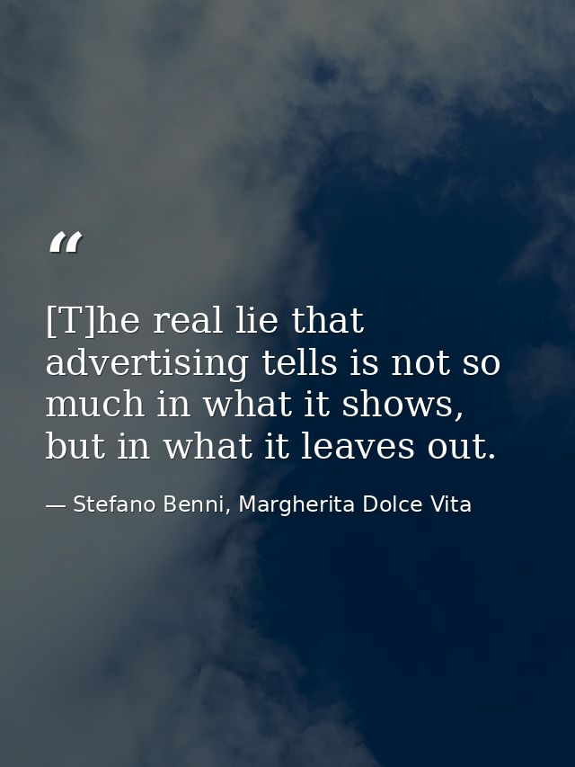 [T]he real lie that advertising tells is not so much in what it shows, but in what it leaves out. — Stefano Benni, Margherita Dolce Vita