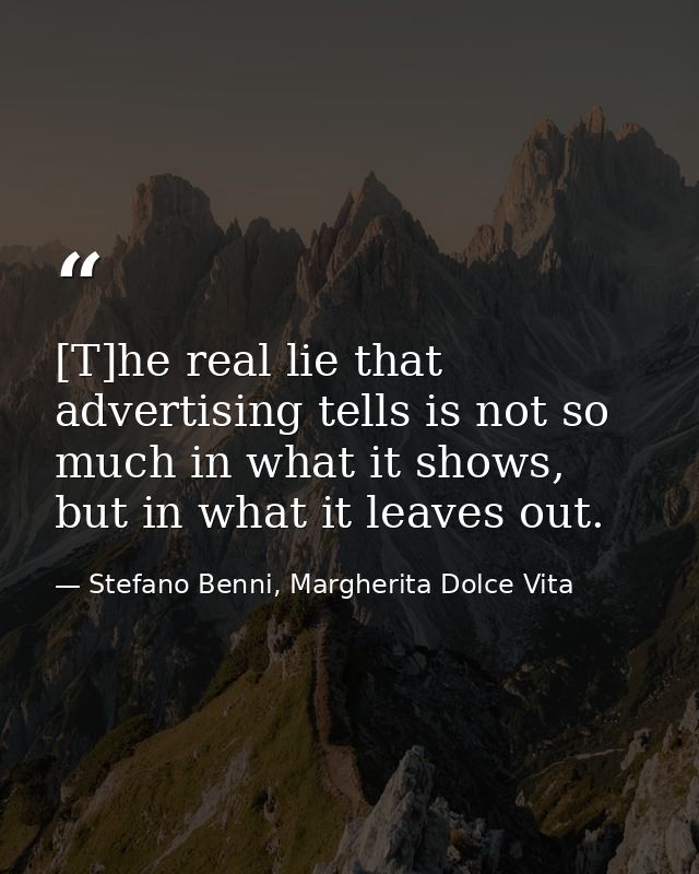 [T]he real lie that advertising tells is not so much in what it shows, but in what it leaves out. — Stefano Benni, Margherita Dolce Vita