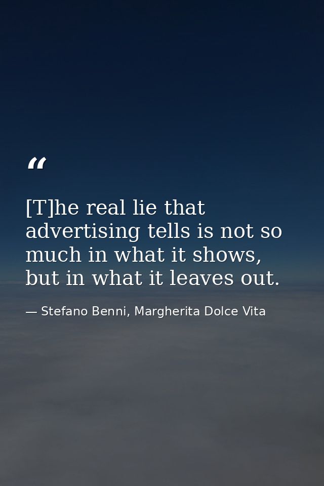 [T]he real lie that advertising tells is not so much in what it shows, but in what it leaves out. — Stefano Benni, Margherita Dolce Vita