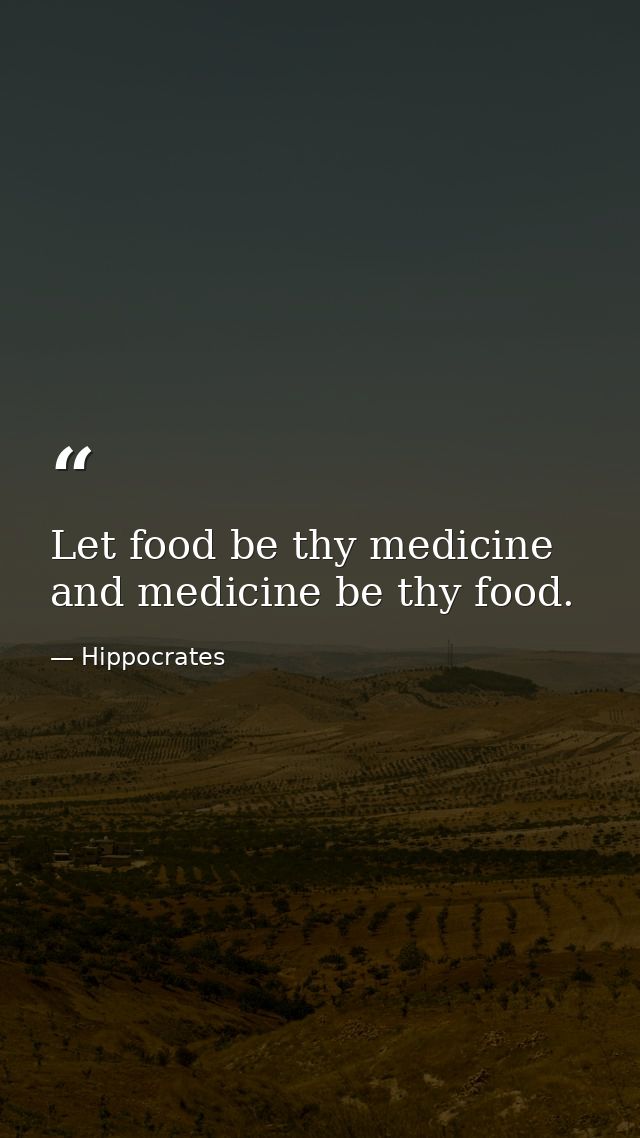 Let food be thy medicine and medicine be thy food. — Hippocrates