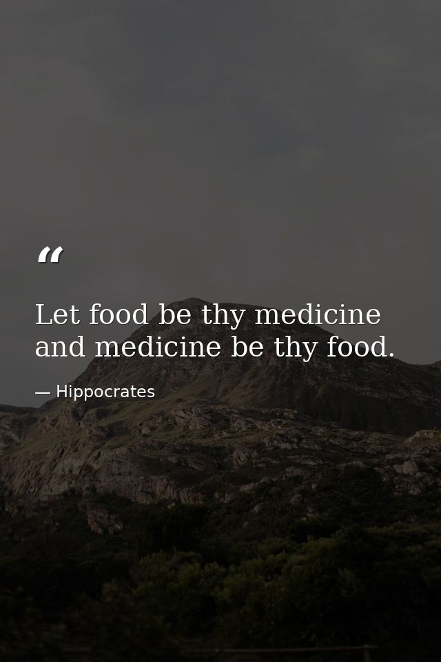Let food be thy medicine and medicine be thy food. — Hippocrates