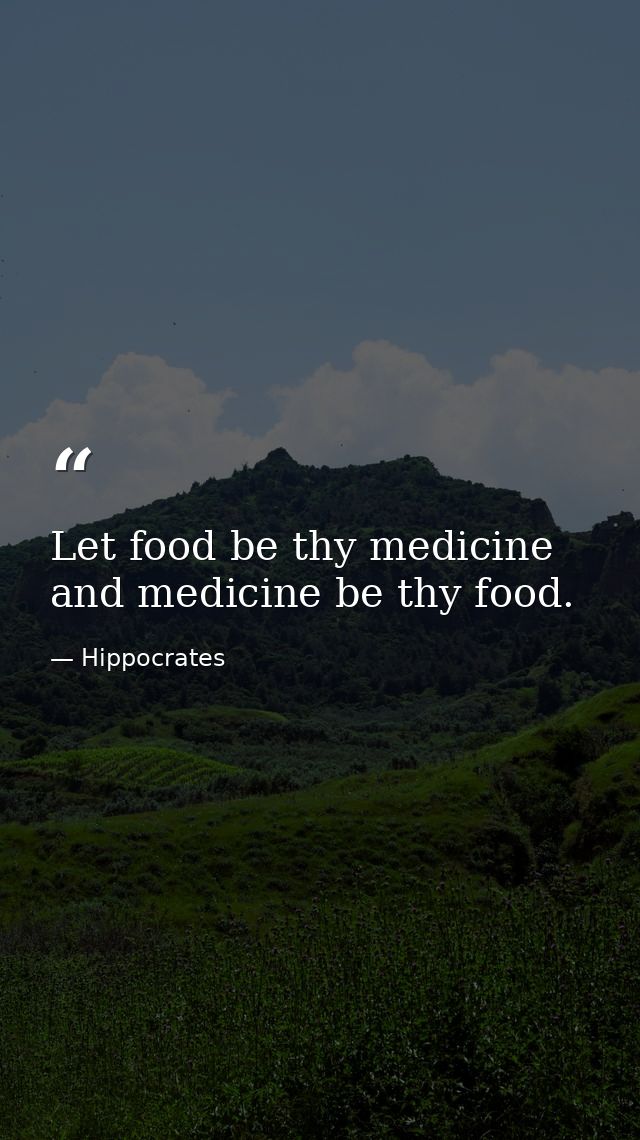 Let food be thy medicine and medicine be thy food. — Hippocrates