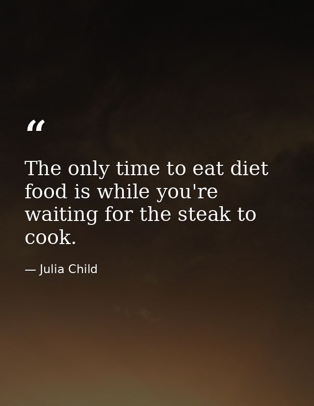 The only time to eat diet food is while you're waiting for the steak to cook. — Julia Child