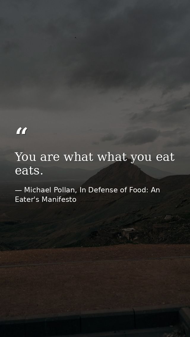 You are what what you eat eats. — Michael Pollan, In Defense of Food: An Eater's Manifesto