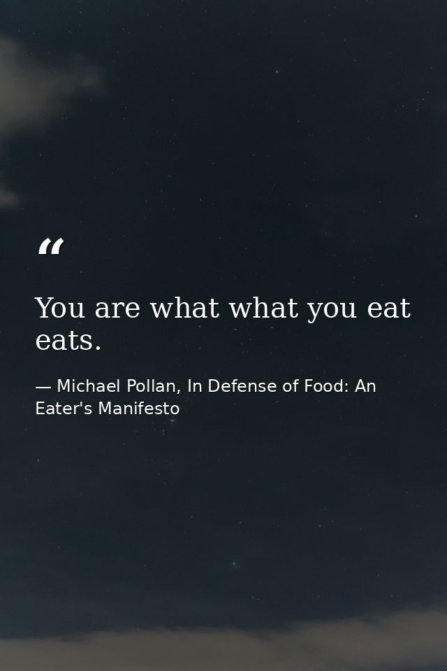 You are what what you eat eats. — Michael Pollan, In Defense of Food: An Eater's Manifesto