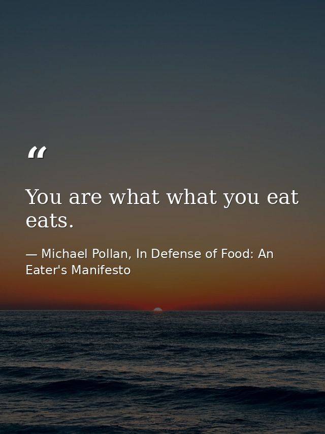 You are what what you eat eats. — Michael Pollan, In Defense of Food: An Eater's Manifesto