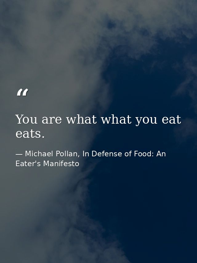 You are what what you eat eats. — Michael Pollan, In Defense of Food: An Eater's Manifesto
