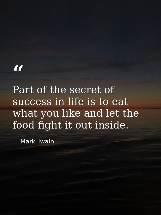 Part of the secret of success in life is to eat what you like and let the food fight it out inside. — Mark Twain