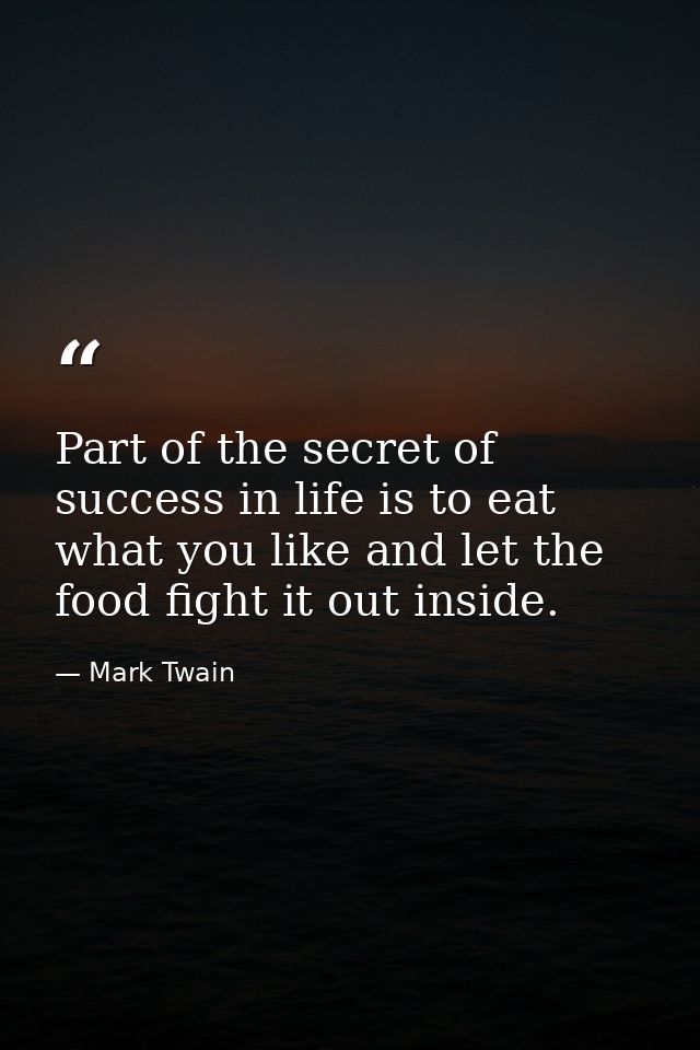 Part of the secret of success in life is to eat what you like and let the food fight it out inside. — Mark Twain