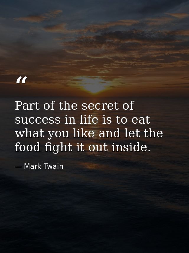 Part of the secret of success in life is to eat what you like and let the food fight it out inside. — Mark Twain