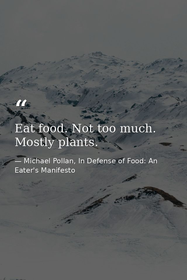 Eat food. Not too much. Mostly plants. — Michael Pollan, In Defense of Food: An Eater's Manifesto