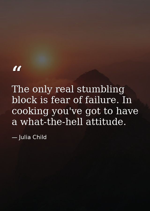 The only real stumbling block is fear of failure. In cooking you've got to have a what-the-hell attitude. — Julia Child