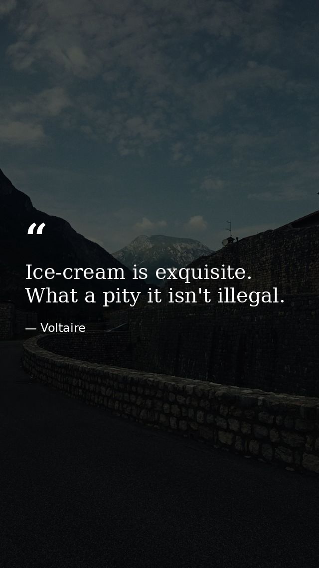 Ice-cream is exquisite. What a pity it isn't illegal. — Voltaire