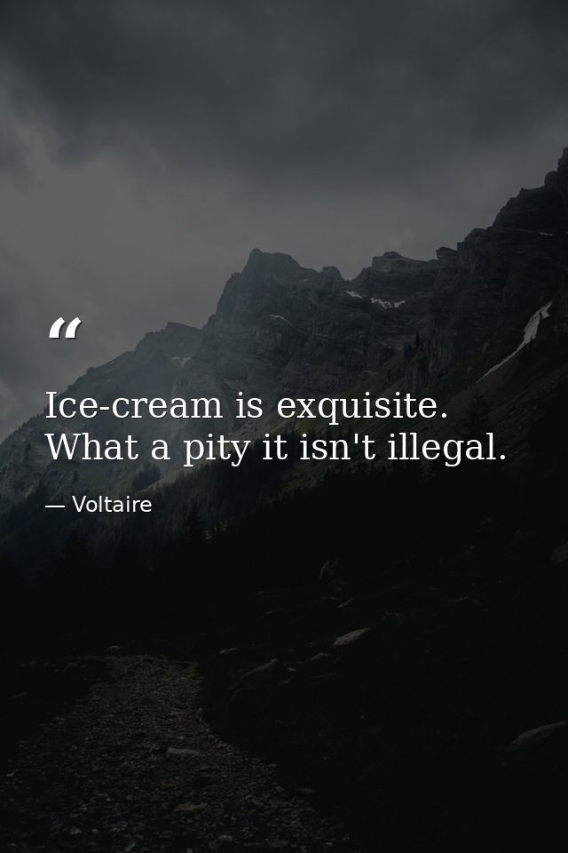 Ice-cream is exquisite. What a pity it isn't illegal. — Voltaire