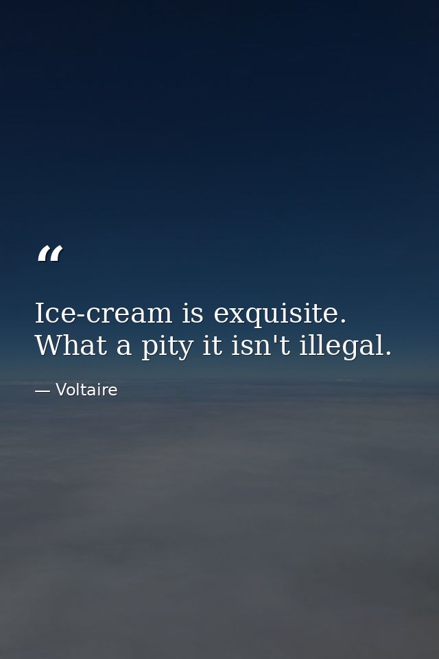 Ice-cream is exquisite. What a pity it isn't illegal. — Voltaire