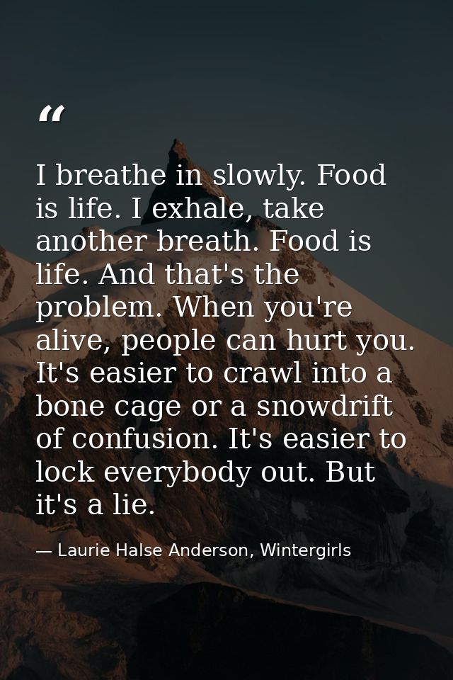 I breathe in slowly. Food is life. I exhale, take another breath. Food is life. And that's the problem. When you're aliv — Laurie Halse Anderson, Wintergirls