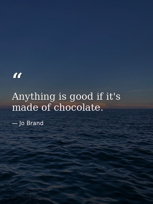 Anything is good if it's made of chocolate. — Jo Brand