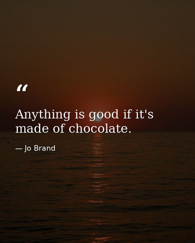 Anything is good if it's made of chocolate. — Jo Brand