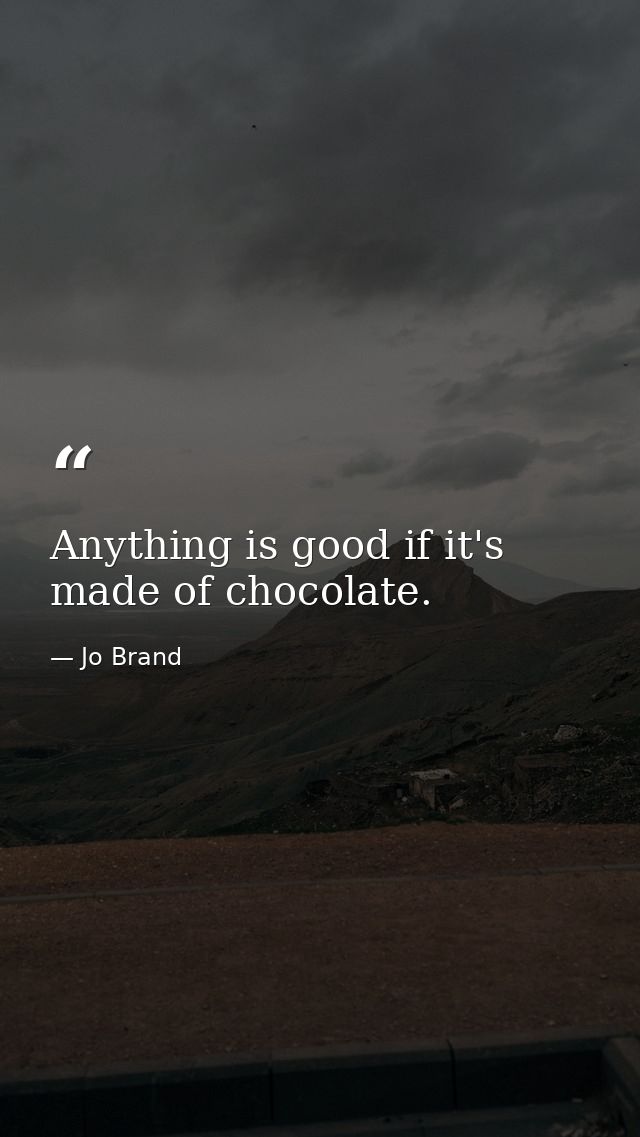 Anything is good if it's made of chocolate. — Jo Brand