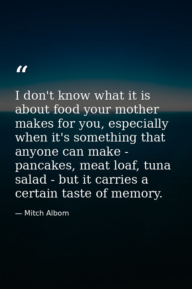 I don't know what it is about food your mother makes for you, especially when it's something that anyone can make - panc — Mitch Albom