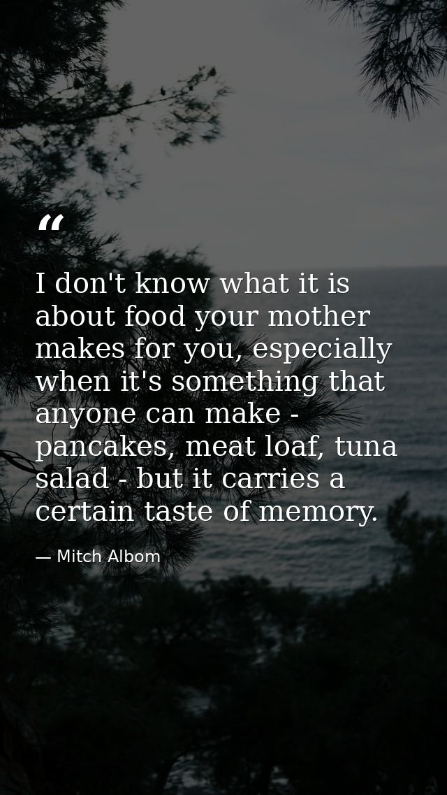 I don't know what it is about food your mother makes for you, especially when it's something that anyone can make - panc — Mitch Albom