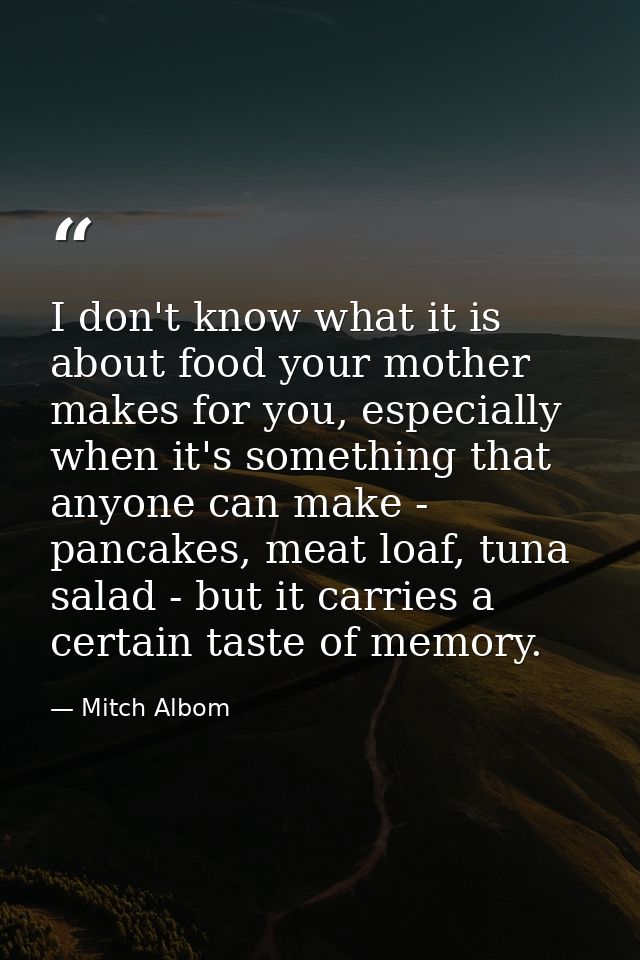 I don't know what it is about food your mother makes for you, especially when it's something that anyone can make - panc — Mitch Albom