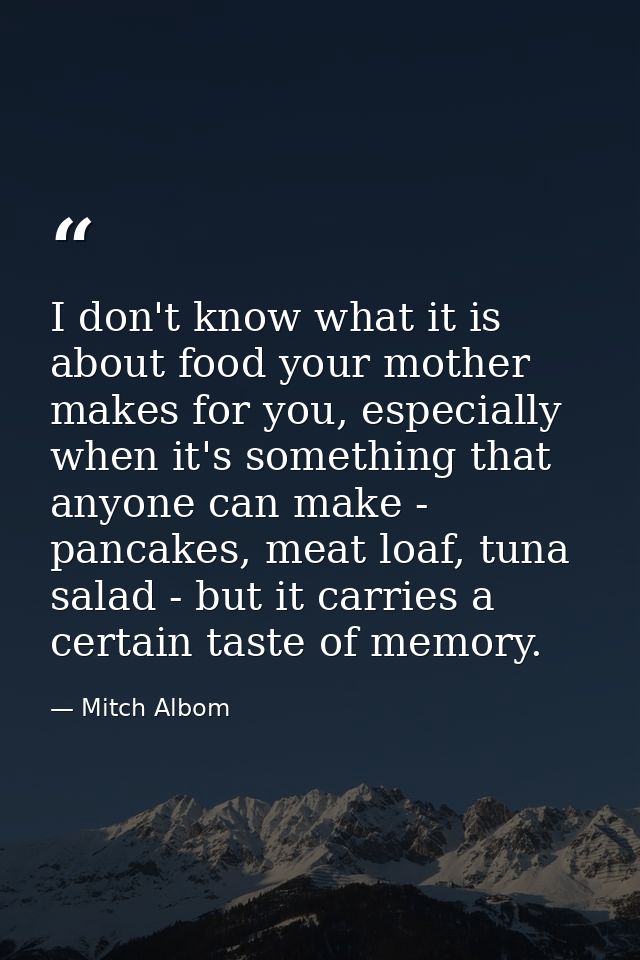 I don't know what it is about food your mother makes for you, especially when it's something that anyone can make - panc — Mitch Albom