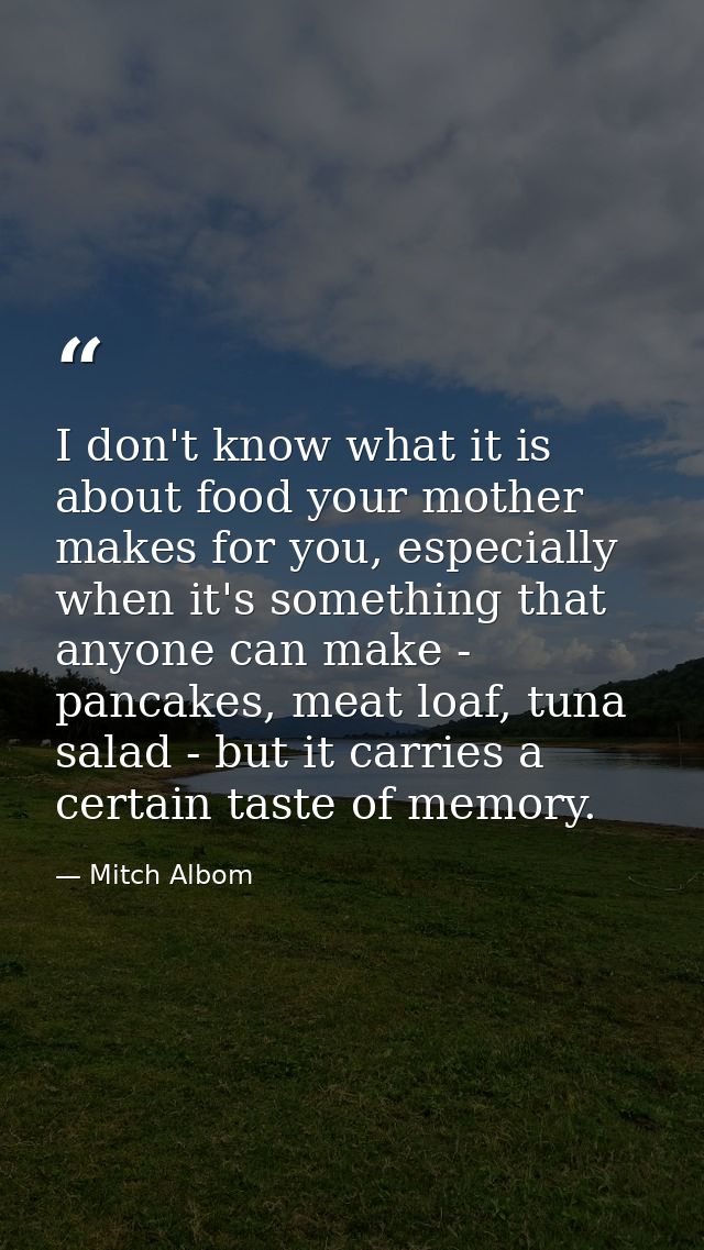 I don't know what it is about food your mother makes for you, especially when it's something that anyone can make - panc — Mitch Albom
